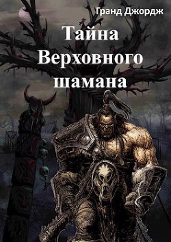 Тайна Верховного шамана  - Джордж Гранд