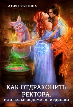 Как отдраконить ректора, или Зелье ведьме не игрушка  - Суботина Татия