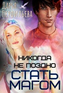 Никогда не поздно стать магом  - Перфильева Дарья