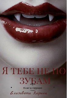 Я тебе не по зубам. Книга первая  - Ларина Елизавета