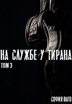 На Службе у Тирана. Том 3  - Ваго София