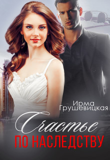 Счастье по наследству  - Грушевицкая Ирма "Irmania"