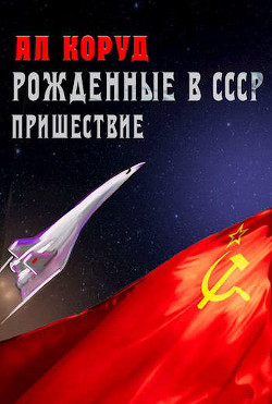 Рожденные в СССР. Часть Первая. Пришествие  - Коруд Ал