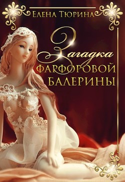 Загадка фарфоровой балерины  - Тюрина Елена Александровна - <a href=