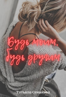 Будь моим, будь другим  - Семакова Татьяна - <a href=