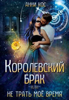 Королевский брак, или Не трать мое время  - Кос Анни