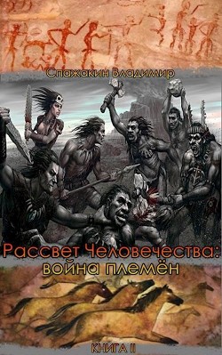 Рассвет Человечества: война племён  - Спажакин Владимир - <a href=