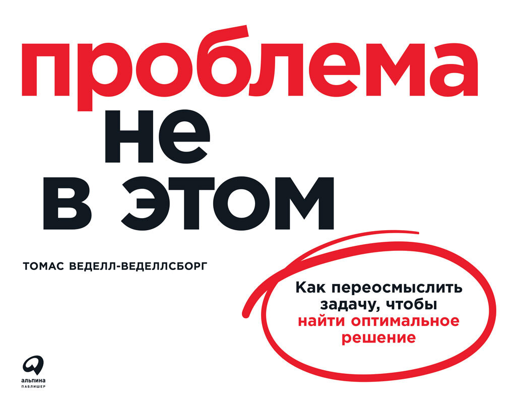 Проблема не в этом. Как переосмыслить задачу, чтобы найти оптимальное решение - Томас Веделл-Веделлсборг - <a href=