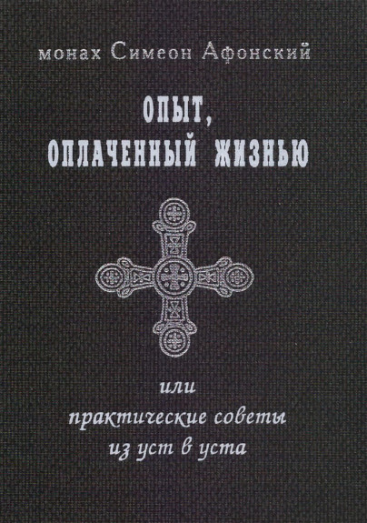 Опыт, оплаченный жизнью, или практические советы из уст в уста - Монах Симеон Афонский