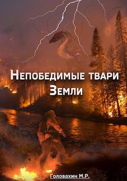 Непобедимые твари Земли  - Головахин М. Р.