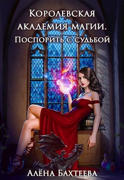 Королевская Академия Магии. Поспорить с судьбой  - Бахтеева Алёна