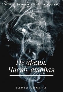 Не время. Часть вторая  - Данина Дарья