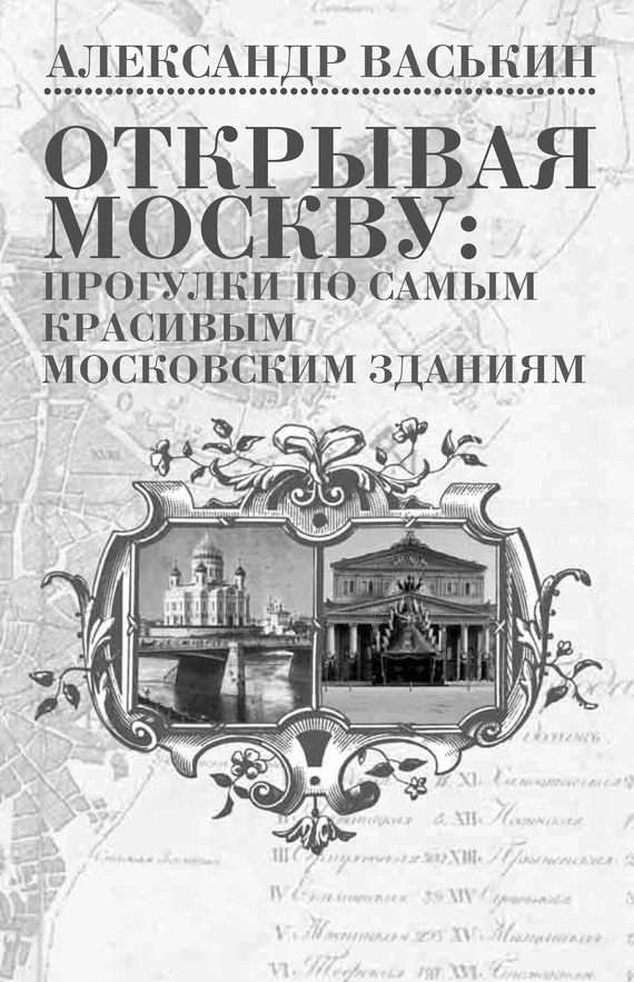 Открывая Москву. Прогулки по самым красивым московским зданиям - Александр Анатольевич Васькин - <a href=