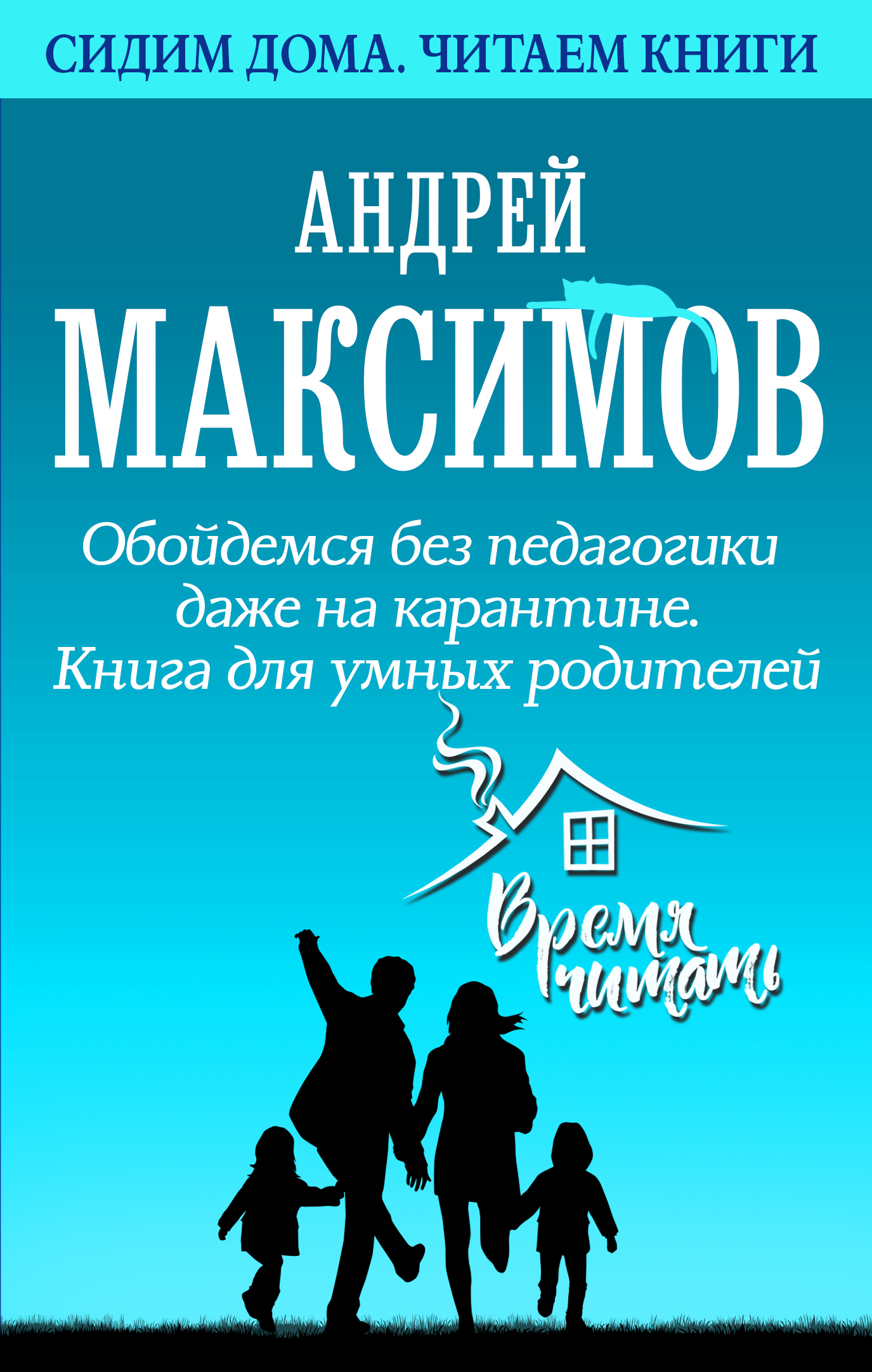Обойдемся без педагогики даже на карантине. Книга для умных родителей - Андрей Маркович Максимов