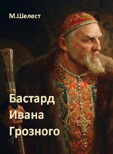 Бастард Ивана Грозного 1 - Михаил Васильевич Шелест - <a href=