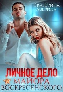 Личное дело майора Воскресенского  - Аверина Екатерина "Кара"
