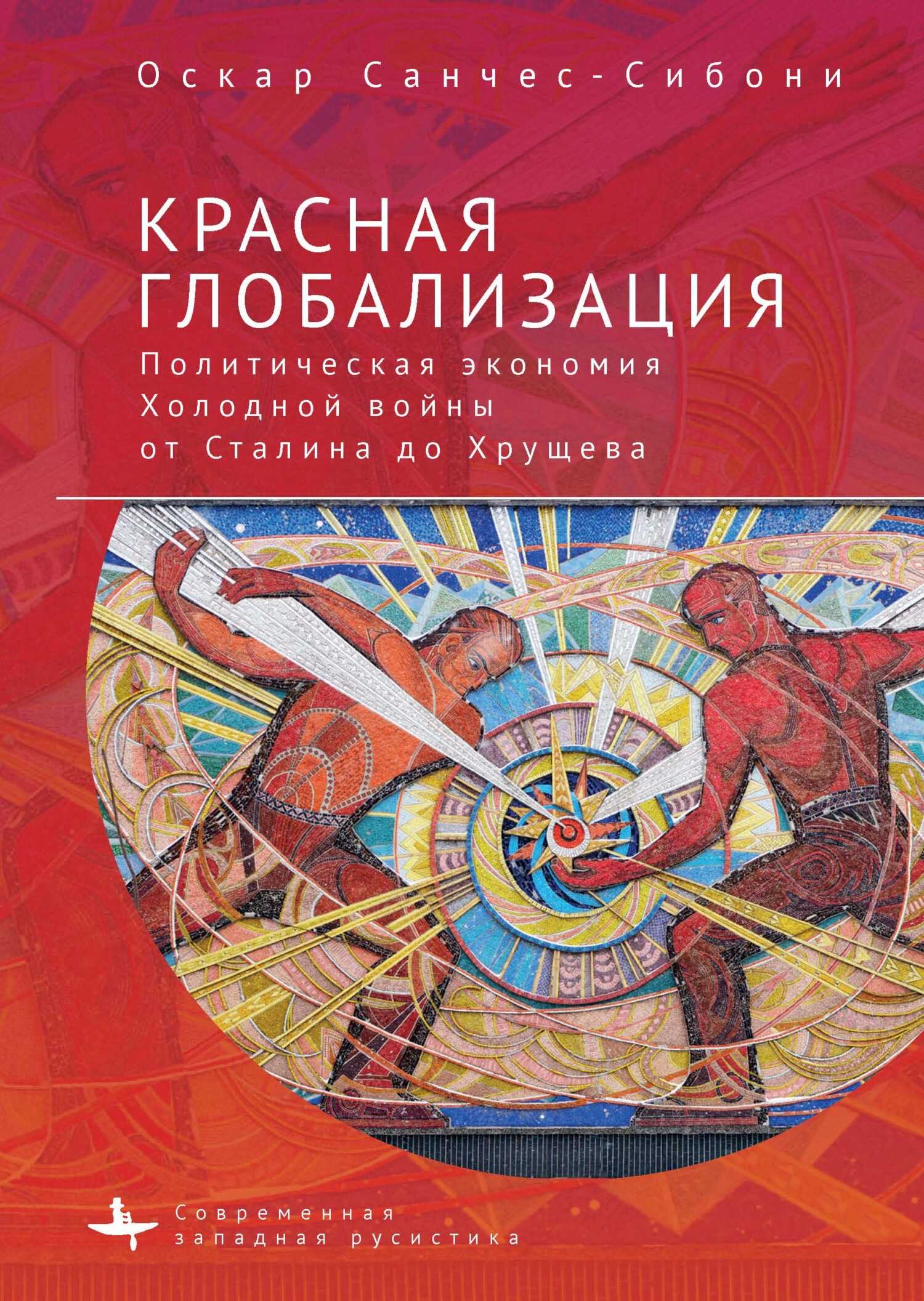 Красная глобализация. Политическая экономия холодной войны от Сталина до Хрущева - Оскар Санчес-Сибони - <a href=