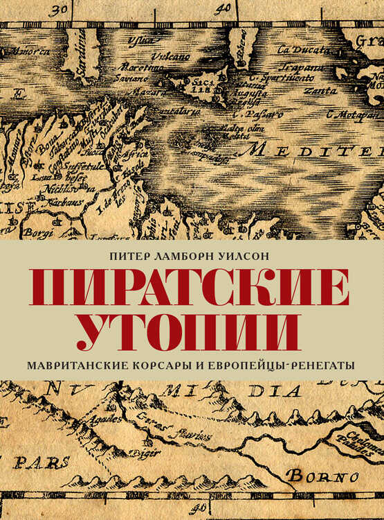 Пиратские утопии. Мавританские корсары и европейцы-ренегаты - Питер Ламборн Уилсон - <a href=