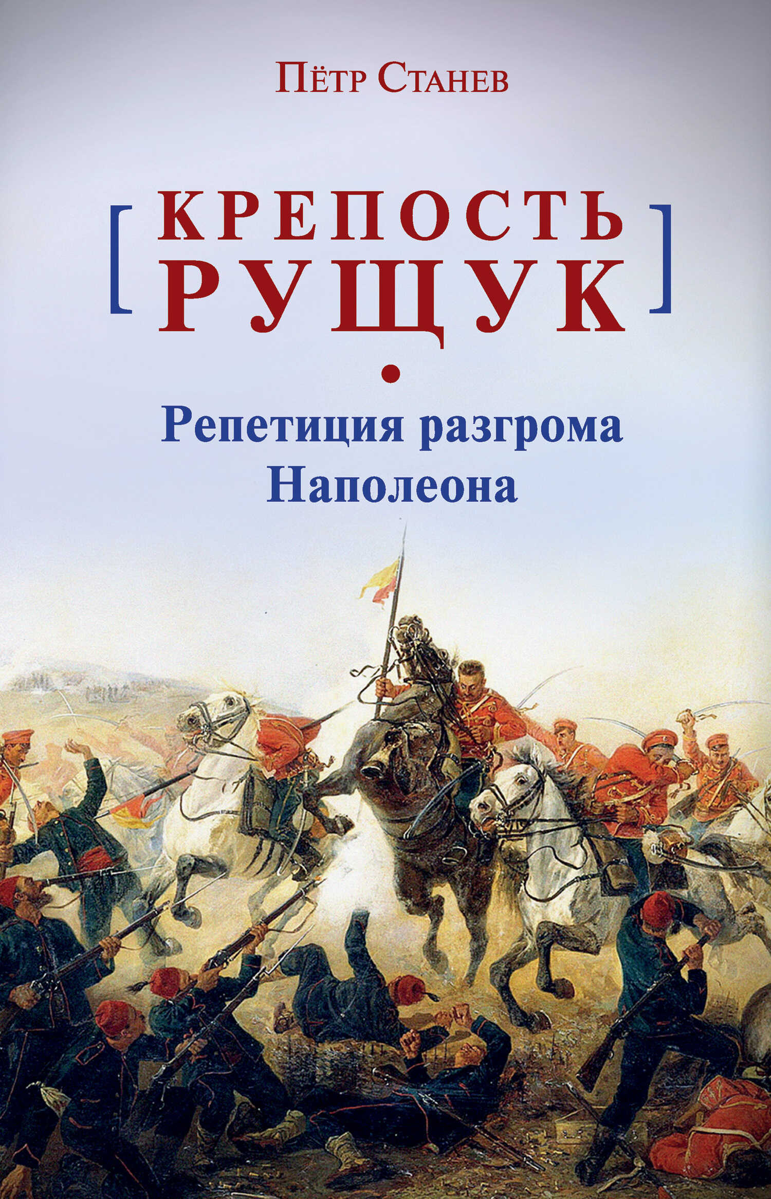 Крепость Рущук. Репетиция разгрома Наполеона - Пётр Владимирович Станев