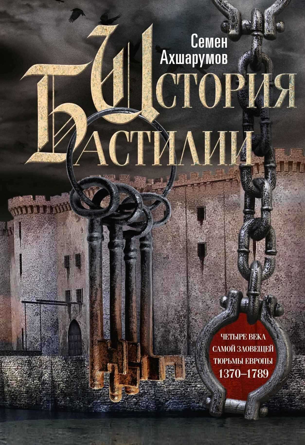 История Бастилии. Четыре века самой зловещей тюрьмы Европы. 1370—1789 - Семён Дмитриевич Ахшарумов - <a href=