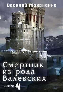 Смертник из рода Валевских. Книга 4  - Василий Михайлович Маханенко - <a href=