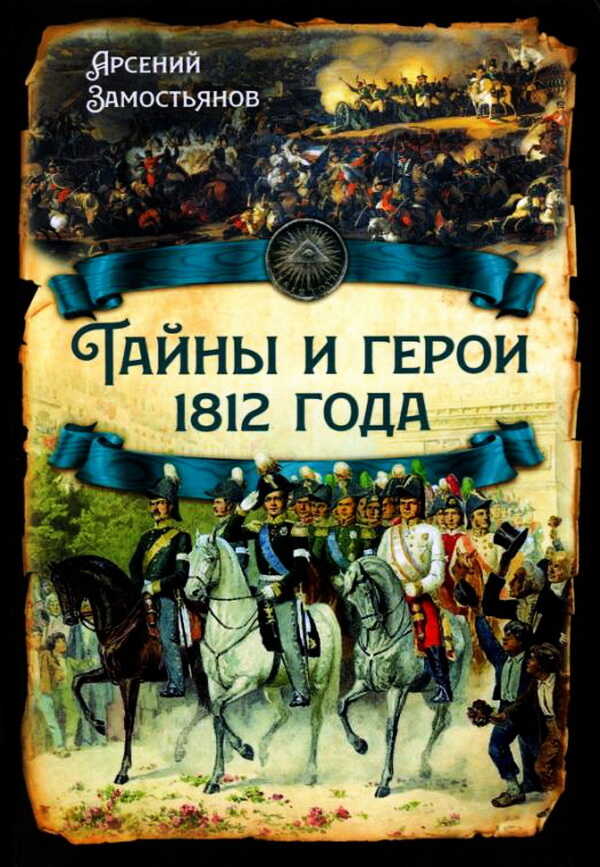 Тайны и герои 1812 года - Арсений Александрович Замостьянов - <a href=