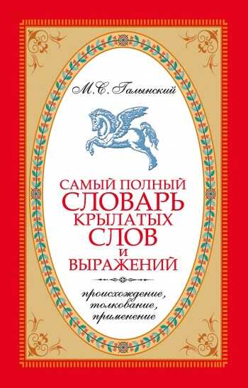 Самый полный словарь крылатых слов и выражений. Происхождение, толкование, применение - Михаил Сергеевич Галынский