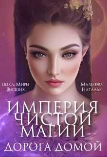 Империя Чистой Магии. Дорога Домой  - Наталья Мальцева
