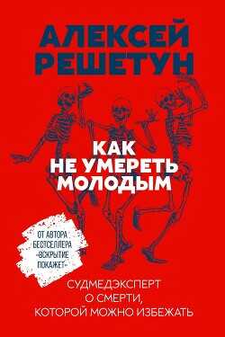Как не умереть молодым. Судмедэксперт о смерти, которой можно избежать - Решетун Алексей Михайлович - <a href=