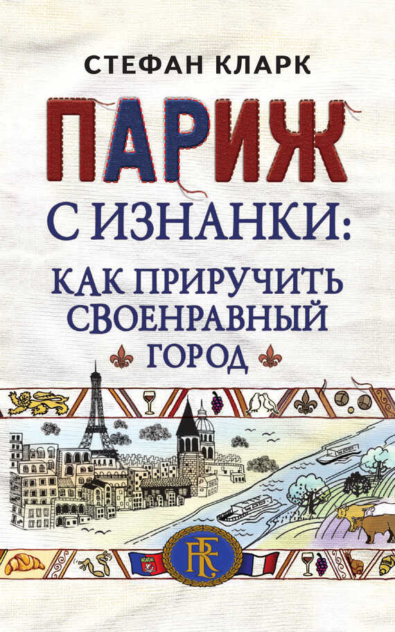 Париж с изнанки. Как приручить своенравный город - Стефан Кларк