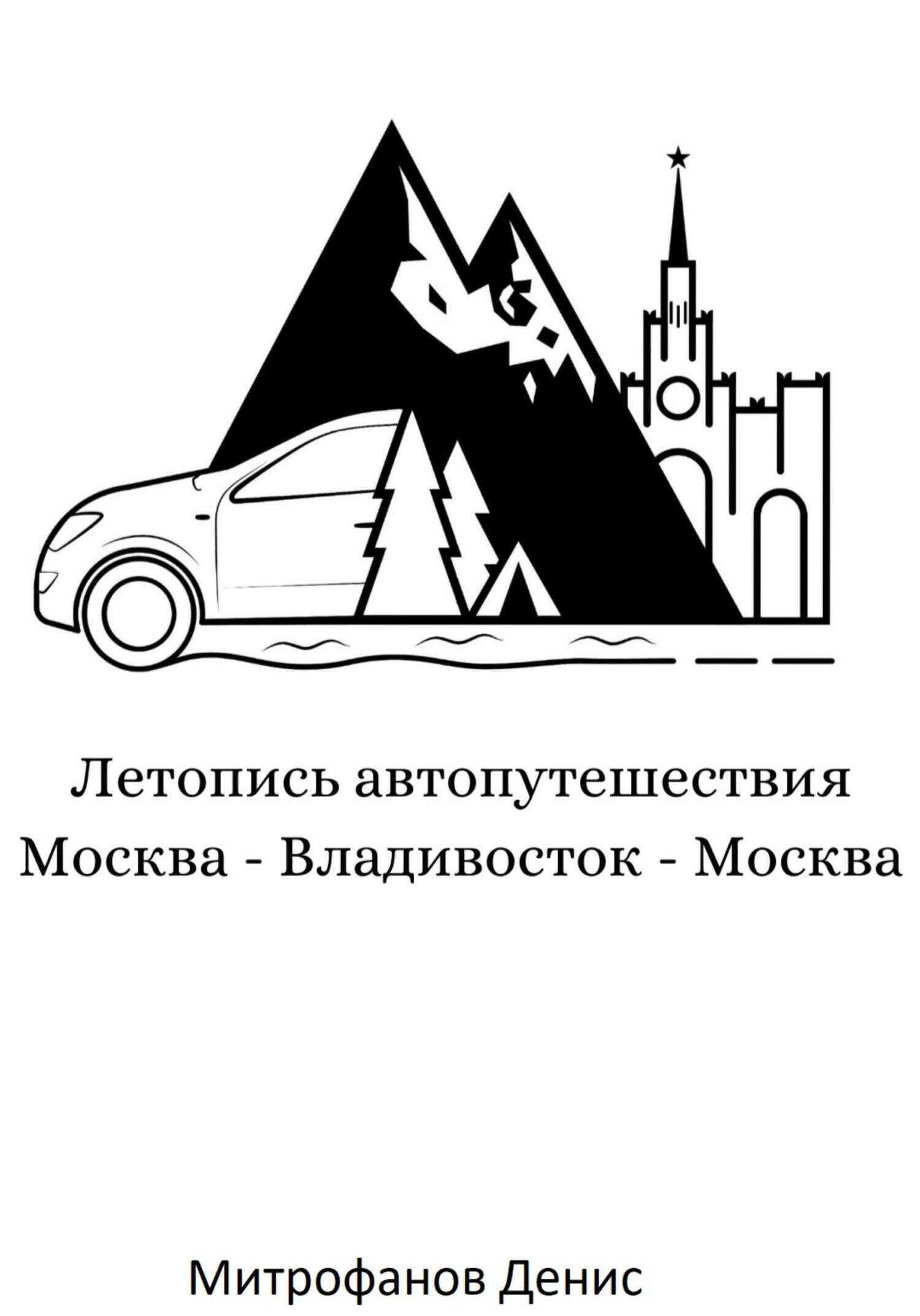 Летопись автопутешествия Москва – Владивосток – Москва - Денис Олегович Митрофанов
