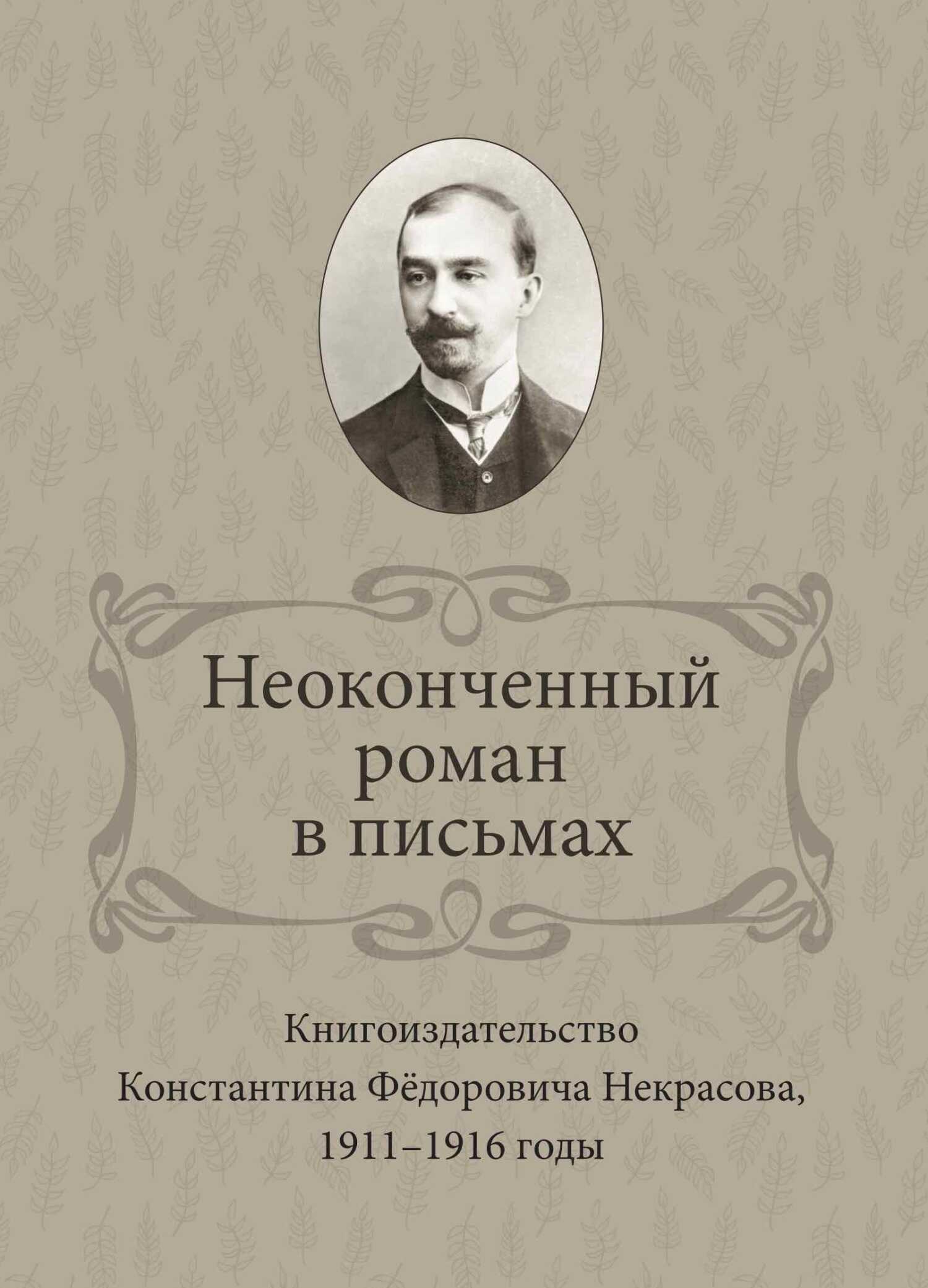 Неоконченный роман в письмах. Книгоиздательство Константина Фёдоровича Некрасова 1911-1916 годы - Ирина Вениаминовна Ваганова