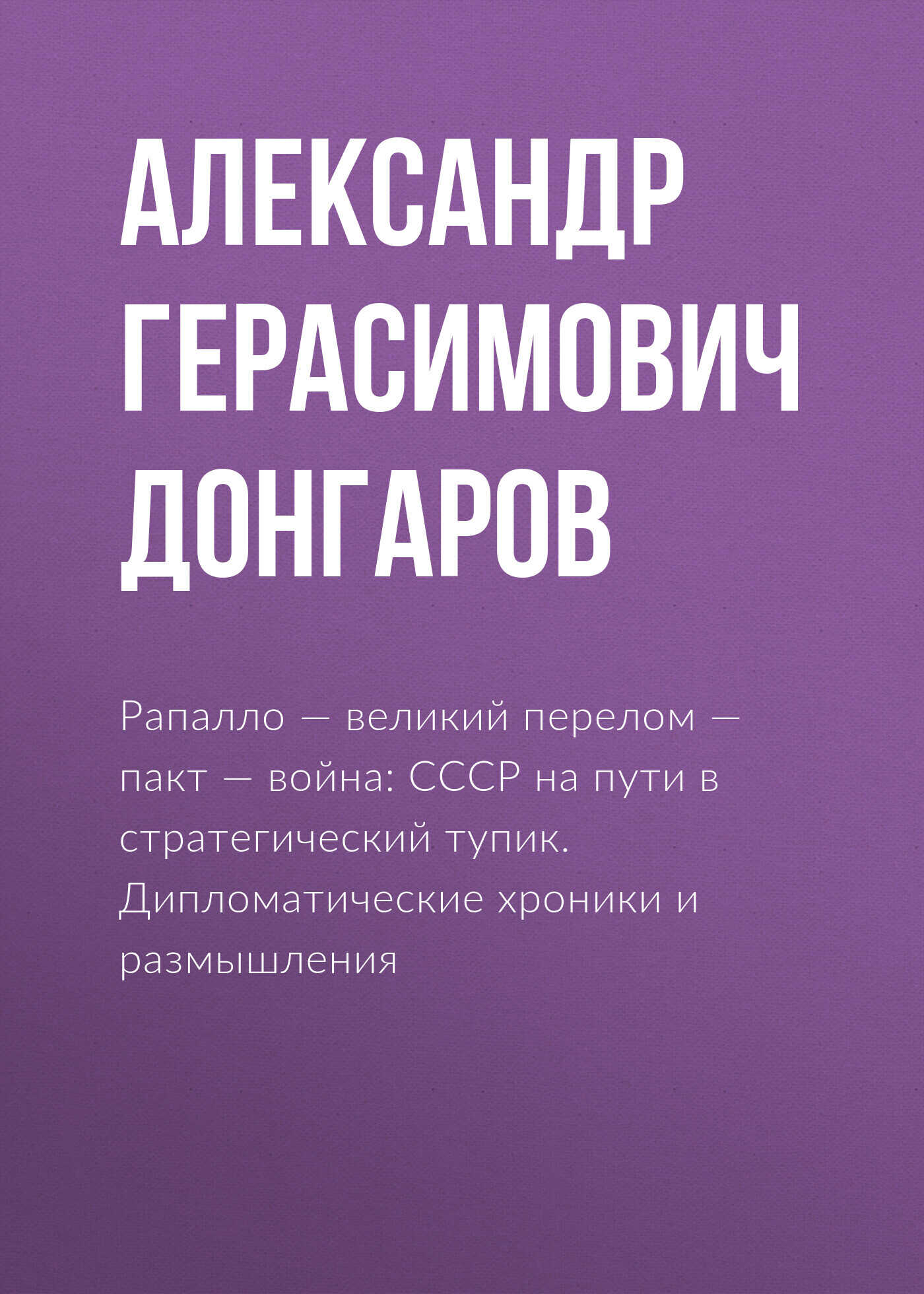 Рапалло – великий перелом – пакт – война: СССР на пути в стратегический тупик. Дипломатические хроники и размышления - Александр Герасимович Донгаров - <a href=