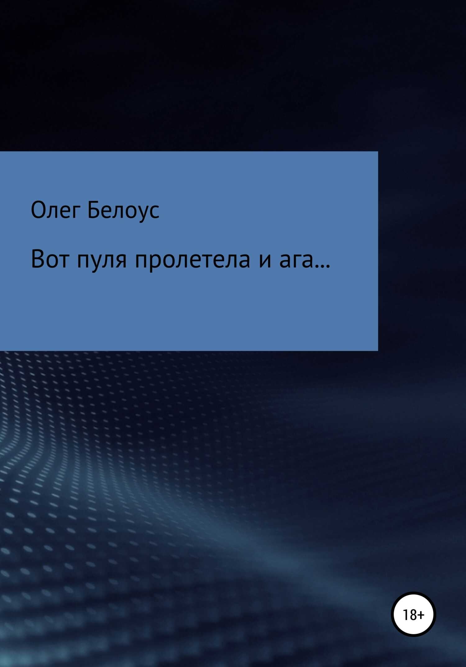 Вот пуля пролетела и ага… - Олег Геннадиевич Белоус