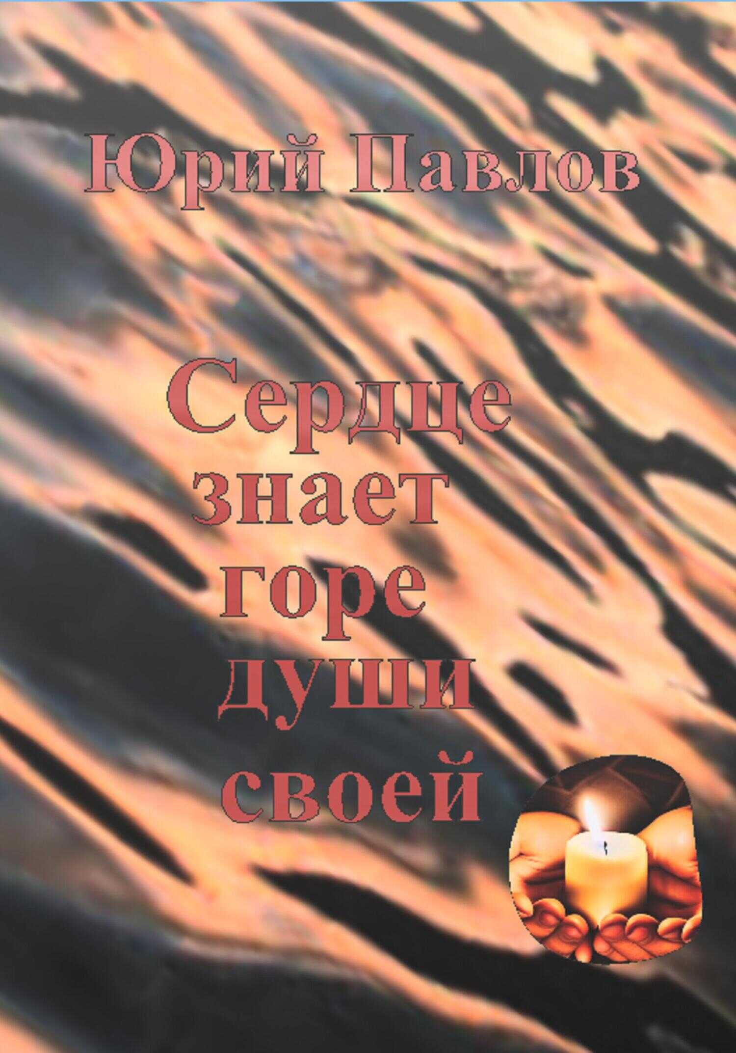 Сердце знает горе души своей - Юрий Юрьевич Павлов - <a href=