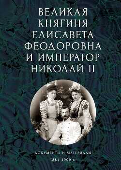 Великая княгиня Елисавета Феодоровна и император Николай II. Документы и материалы, 1884–1909 гг. - Ковальская Елена - <a href=