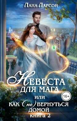 Невеста для мага, или Как (не) вернуться домой. Книга 2  - Ларсон Лана