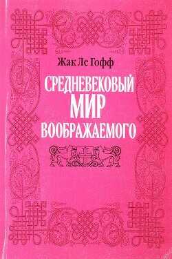 Средневековый мир воображаемого - ле Гофф Жак