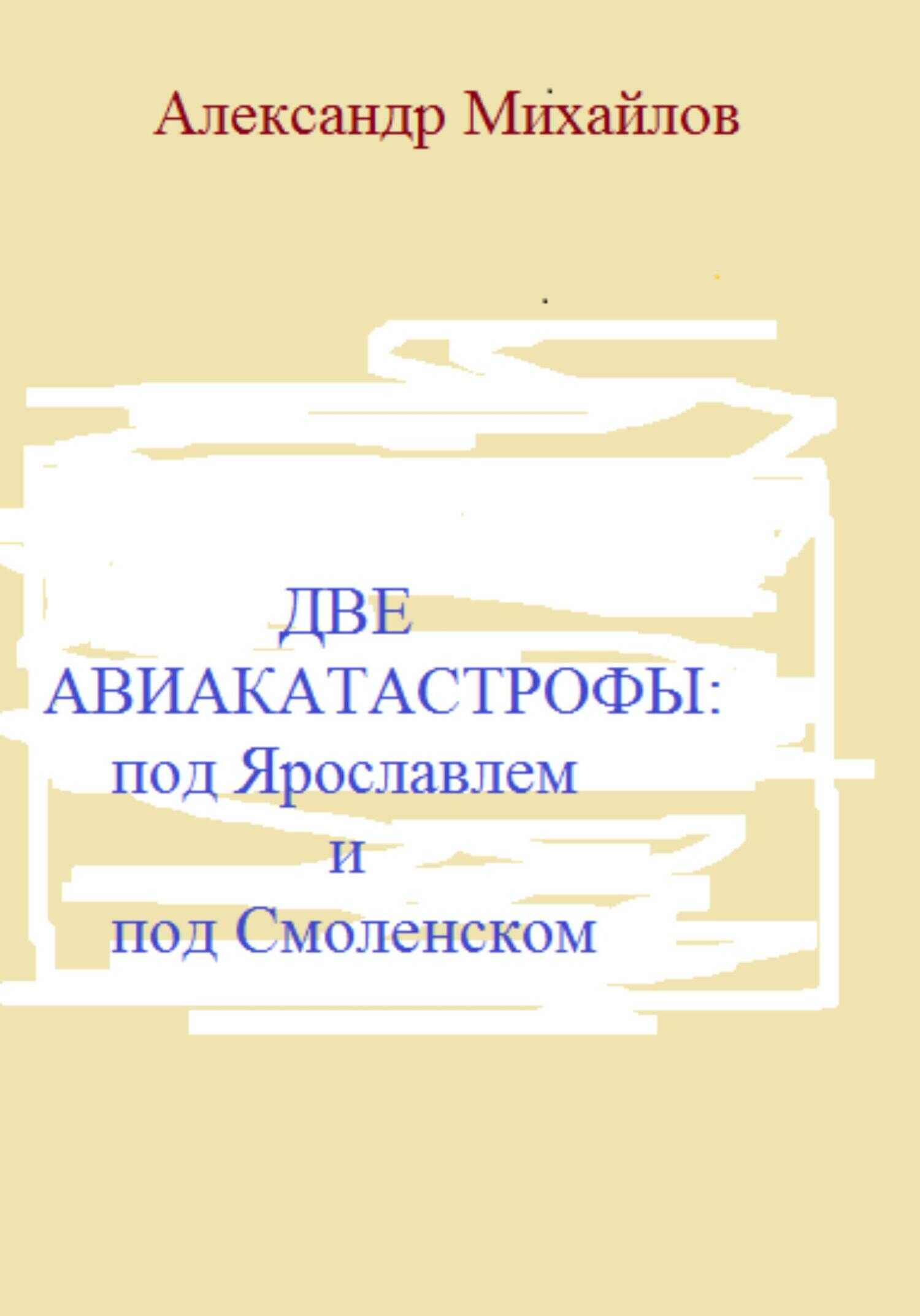 Две авиакатастрофы: под Ярославлем и под Смоленском - Александр Григорьевич Михайлов