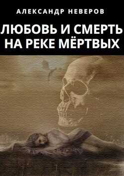Любовь и Смерть на Реке Мёртвых  - Неверов Александр Владимирович