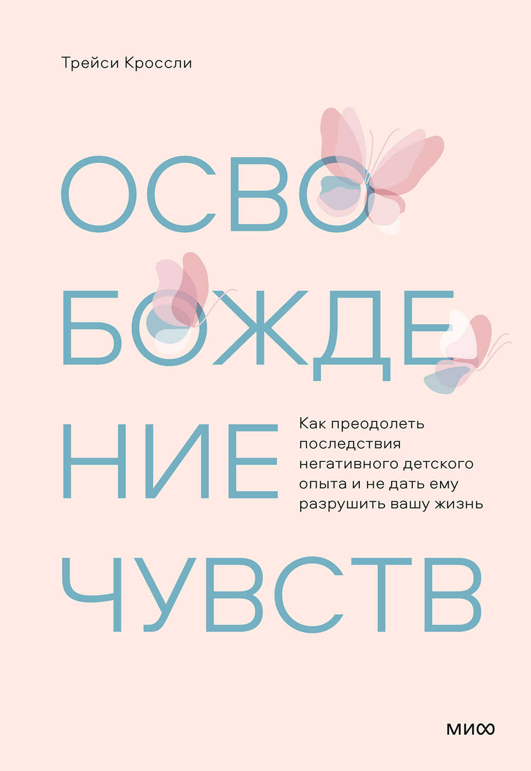 Освобождение чувств. Как преодолеть последствия негативного детского опыта и не дать ему разрушить вашу жизнь - Трейси Кроссли