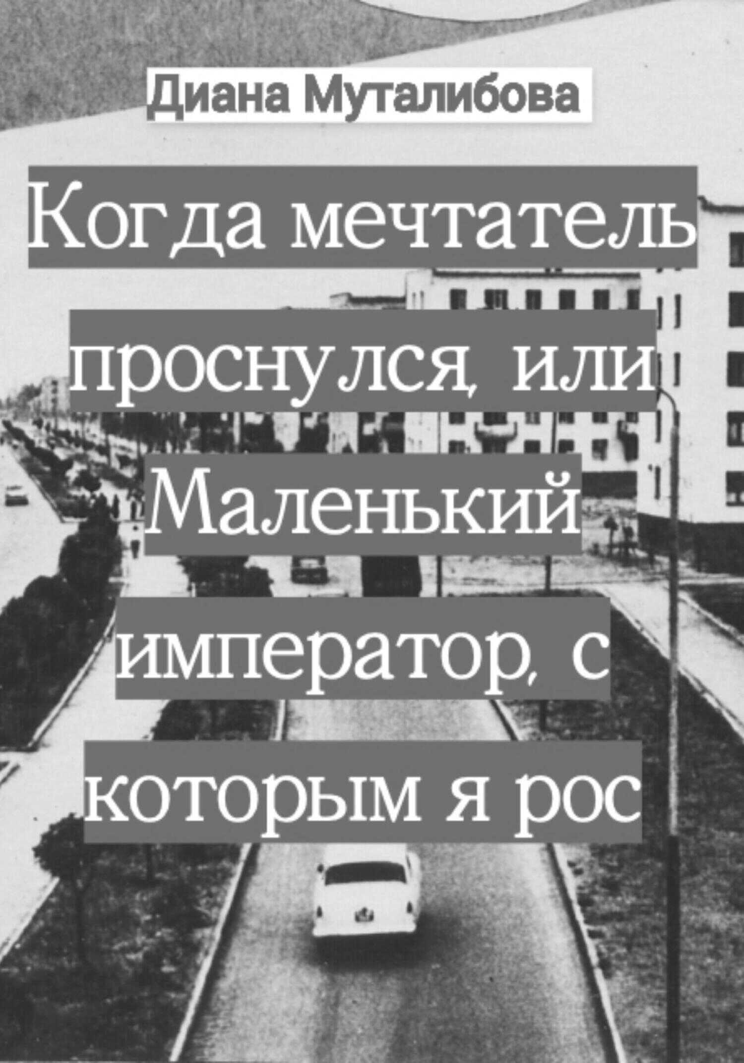 Когда мечтатель проснулся, или Маленький император, с которым я рос - Диана Муталибова - <a href=