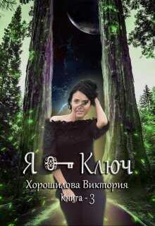 Я - Ключ. Книга 3  - Хорошилова Виктория