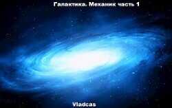 Галактика. Механик часть 1  - "Vladcas" - <a href=