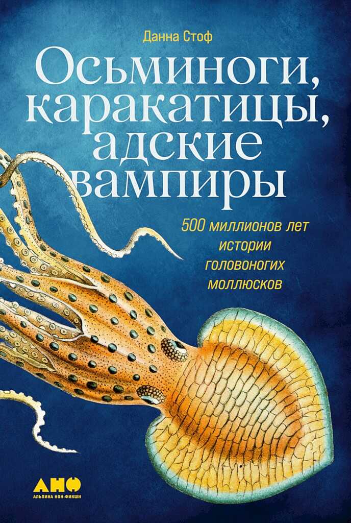 Осьминоги, каракатицы, адские вампиры. 500 миллионов лет истории головоногих моллюсков - Данна Стоф