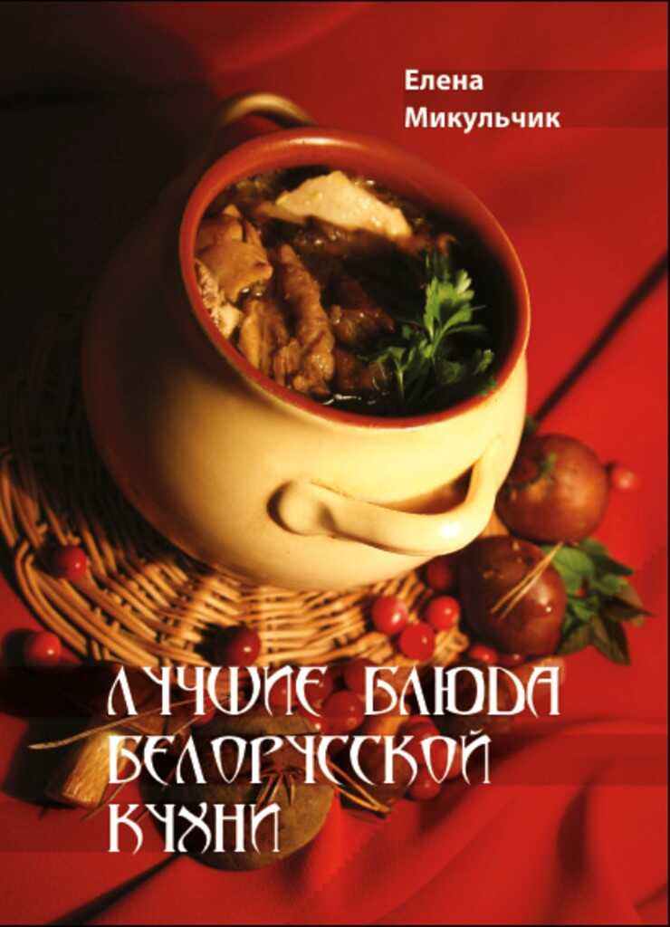 Лучшие блюда белорусской кухни - Елена Николаевна Микульчик - <a href=