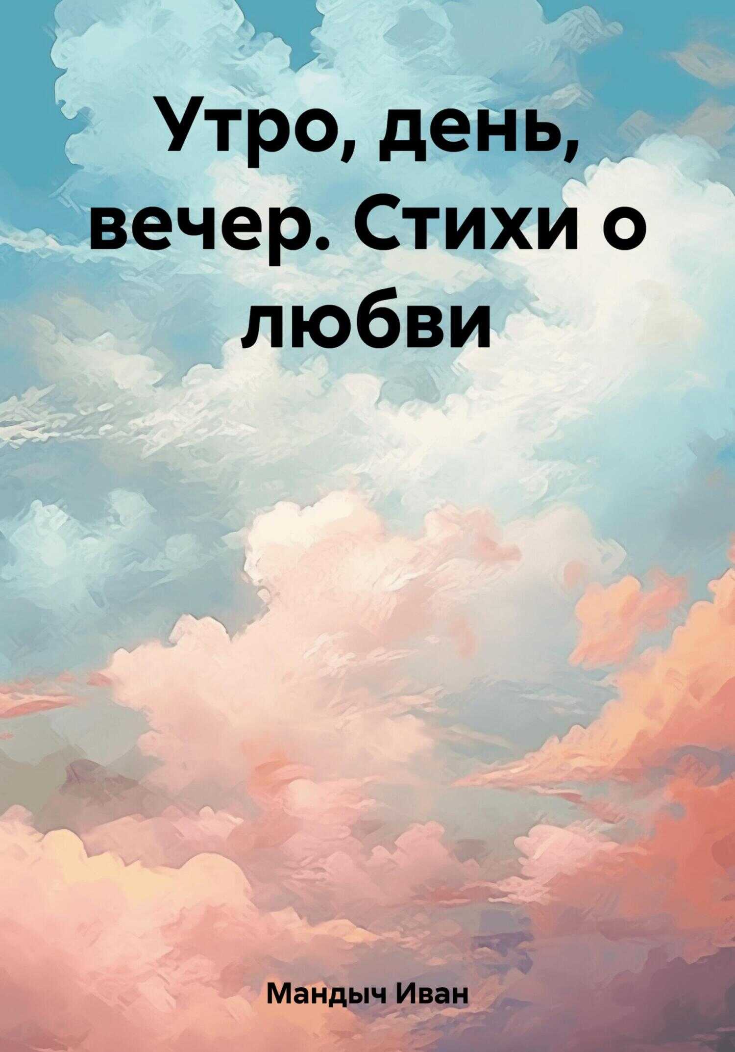 Утро, день, вечер. Стихи о любви - Иван Мандыч - <a href=