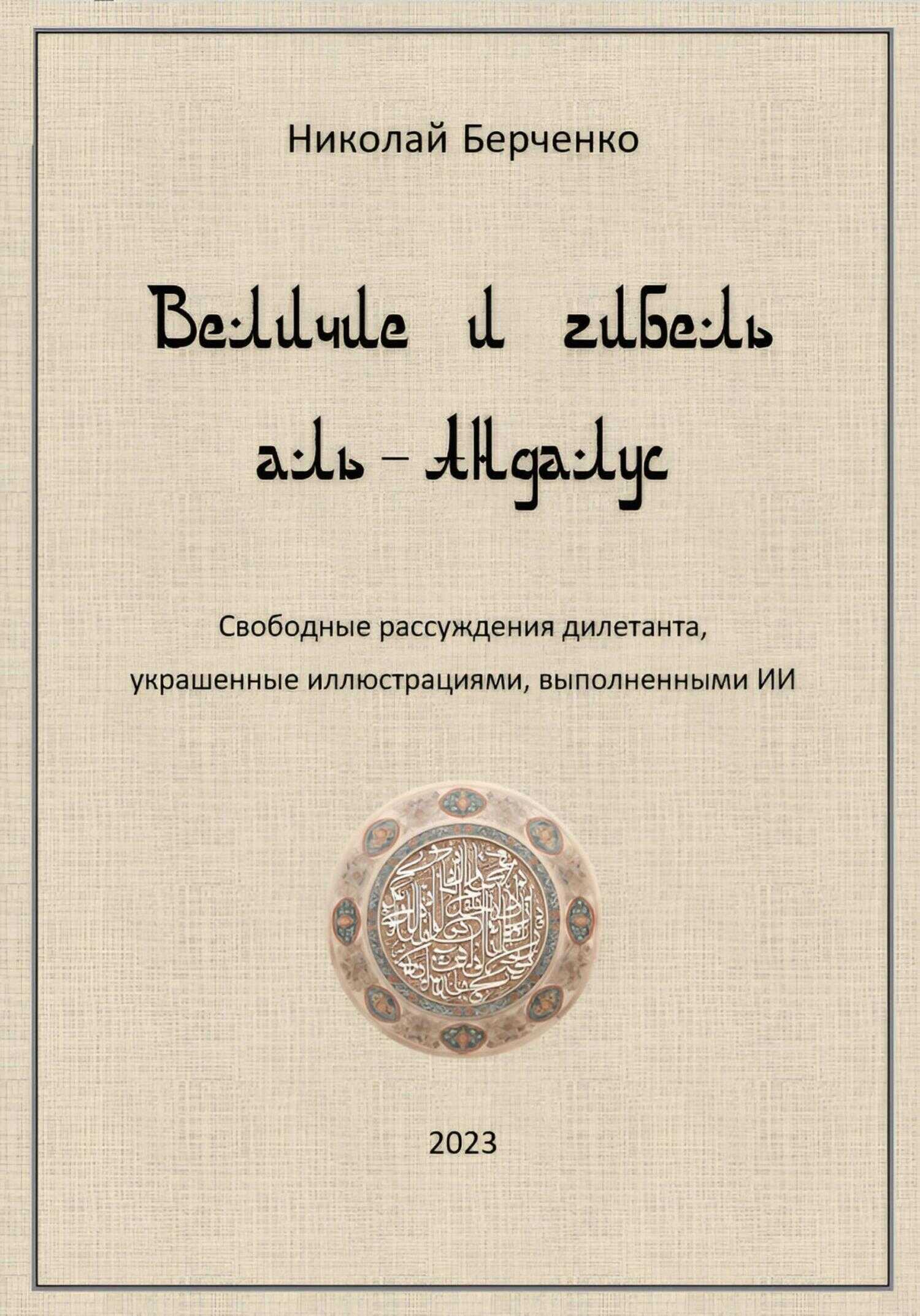 Величие и гибель аль-Андалус. Свободные рассуждения дилетанта, украшенные иллюстрациями, выполненными ИИ - Николай Николаевич Берченко - <a href=