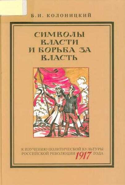 Символы власти и борьба за власть: к изучению политической культуры российской революции 1917 года - Борис Иванович Колоницкий - <a href=