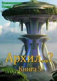 Архил…? Книга 5 [СИ] - Павел Кожевников - <a href=